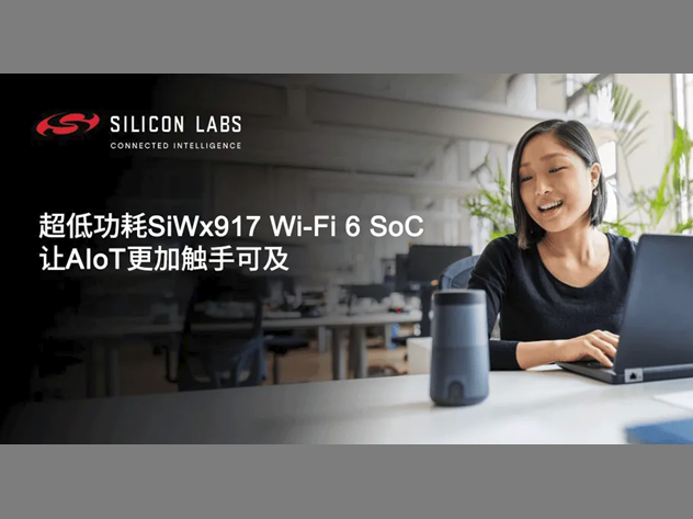 Silicon Labs SiWx917上線,賦能邊緣AIoT Silicon Labs SiWx917上線,賦能邊緣AIoT